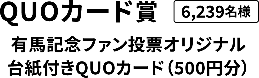 QUOカード賞5,419 名様  有馬記念ファン投票オリジナル台紙付きQUOカード（500円分）